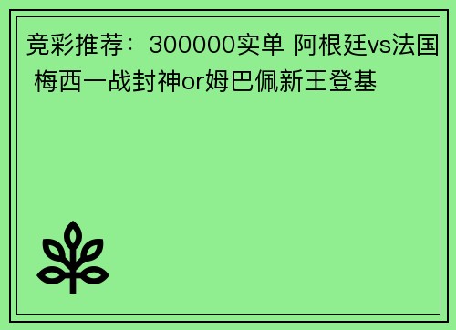 竞彩推荐：300000实单 阿根廷vs法国 梅西一战封神or姆巴佩新王登基